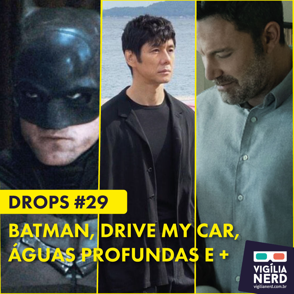 DROPS #29: BATMAN, DRIVE MY CAR, ÁGUAS PROFUNDAS E +