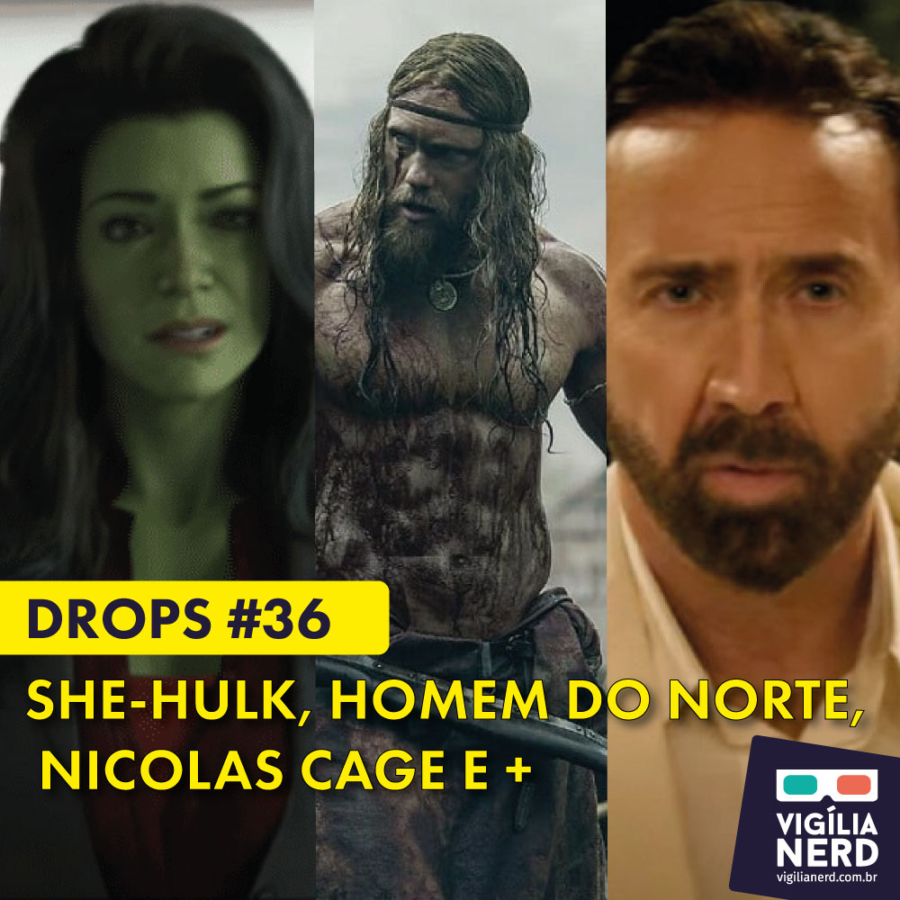 DROPS #36 – SHE-HULK, O HOMEM DO NORTE, NICOLAS CAGE E +