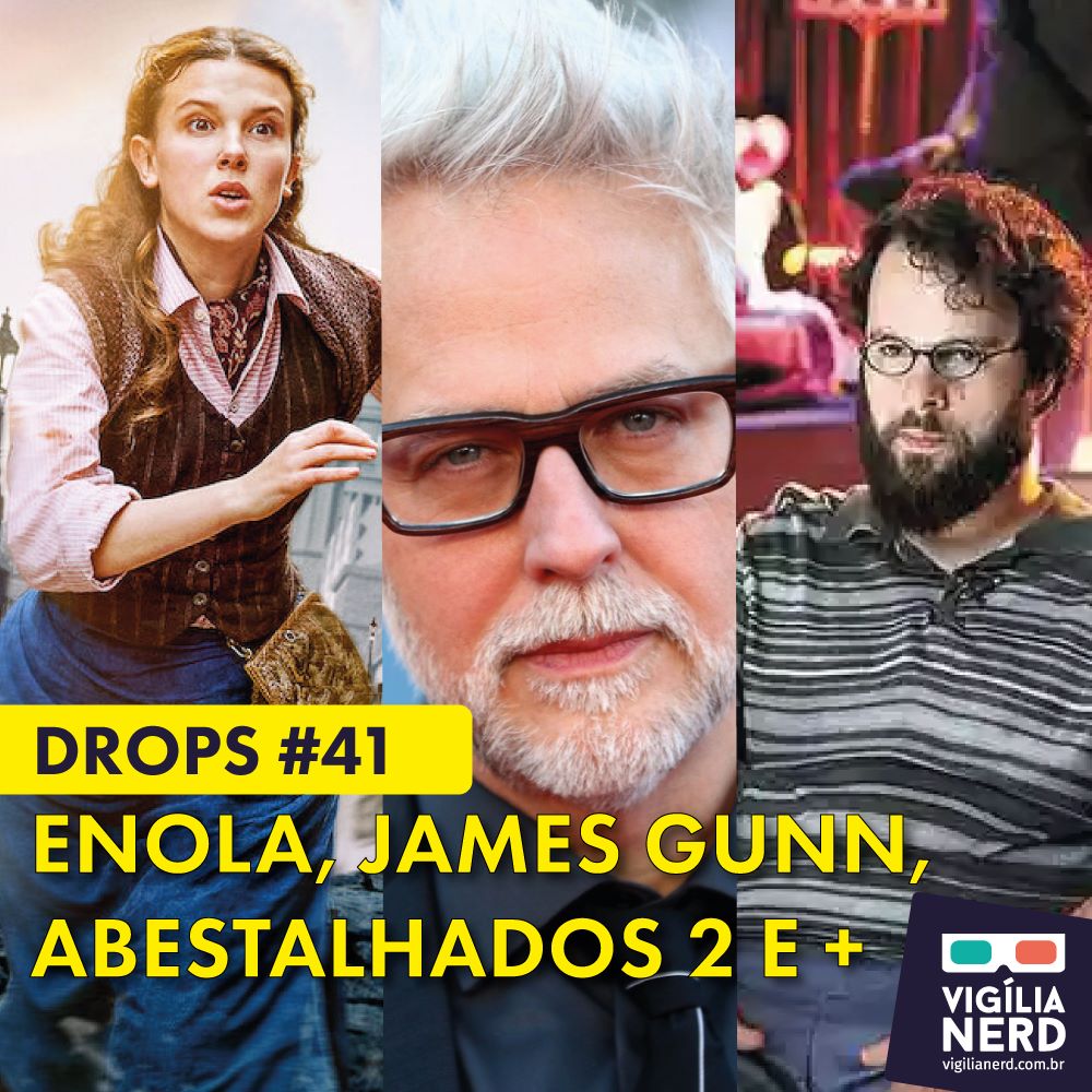 DROPS DA VIGÍLIA #41: ENOLA, JAMES GUNN, ABESTALHADOS 2 E +